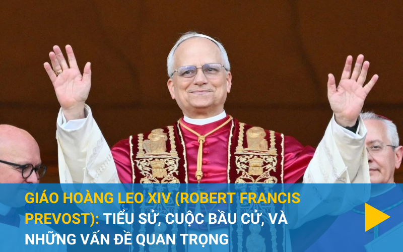 Giáo hoàng Leo XIV: Tiểu sử, cuộc bầu cử, và những vấn đề Quan trọng